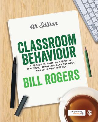 Classroom Behaviour: A Practical Guide to Effective Teaching, Behaviour Management and Colleague Support - Rogers, Bill