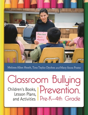 Classroom Bullying Prevention, Pre-K-4th Grade: Children's Books, Lesson Plans, and Activities - Heath, Melissa Allen, PhD, and Taylor, Tina, and Doty, Mary