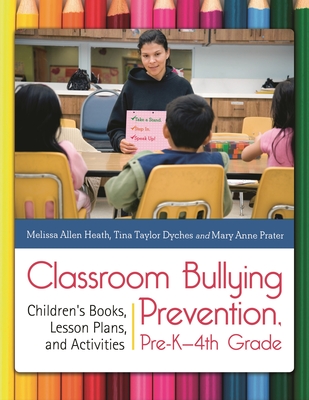 Classroom Bullying Prevention, Pre-K-4th Grade: Children's Books, Lesson Plans, and Activities - Heath, Melissa Allen, PhD, and Dyches, Tina Taylor, and Prater, Mary Anne