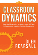 Classroom Dynamics: Practical Strategies for Addressing Off-Task Behavior and Creating Positive Classrooms (a Toolkit of Practical Strategies for Addressing Challenging Classroom Behavior)