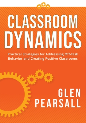 Classroom Dynamics: Practical Strategies for Addressing Off-Task Behavior and Creating Positive Classrooms (a Toolkit of Practical Strategies for Addressing Challenging Classroom Behavior) - Pearsall, Glenn