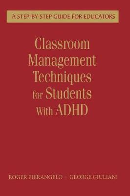 Classroom Management Techniques for Students With ADHD: A Step-by-Step Guide for Educators - Pierangelo, Roger, and Giuliani, George A