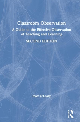 Classroom Observation: A Guide to the Effective Observation of Teaching and Learning - O'Leary, Matt