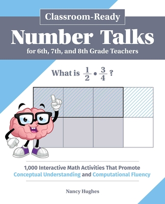 Classroom-Ready Number Talks for Sixth, Seventh, and Eighth Grade Teachers: 1,000 Interactive Math Activities That Promote Conceptual Understanding and Computational Fluency - Hughes, Nancy