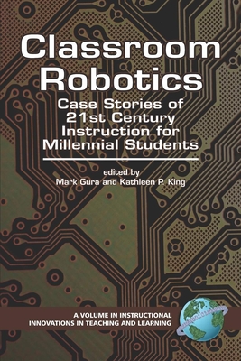 Classroom Robotics: Case Stories of 21st Century Instruction for Milennial Students - Gura, Mark (Editor), and King, Kathleen P (Editor)