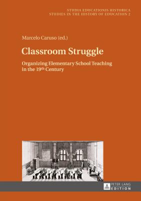 Classroom Struggle: Organizing Elementary School Teaching in the 19th Century - Caruso, Marcelo (Editor)