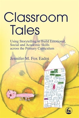 Classroom Tales: Using Storytelling to Build Emotional, Social and Academic Skills Across the Primary Curriculum - Eades, Jennifer