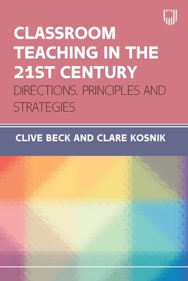 Classroom Teaching in the 21st Century: Directions, Principles and Strategies - Beck, Clive, and Kosnik, Clare