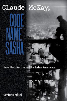 Claude McKay, Code Name Sasha: Queer Black Marxism and the Harlem Renaissance - Holcomb, Gary Edward