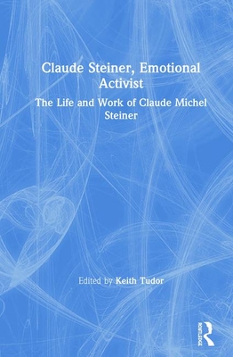 Claude Steiner, Emotional Activist: The Life and Work of Claude Michel Steiner - Tudor, Keith (Editor)