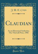 Claudian: As an Historical Authority; The Thirwall Prize, 1906 (Classic Reprint)