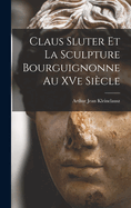 Claus Sluter Et La Sculpture Bourguignonne Au Xve Siecle