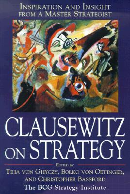 Clausewitz on Strategy: Inspiration and Insight from a Master Strategist - Von Ghyczy, Tiha (Editor), and Von Oetinger, Bolko (Editor), and Bassford, Christopher (Editor)