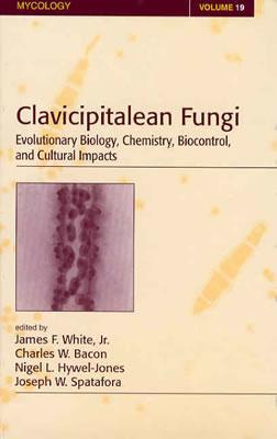 Clavicipitalean Fungi: Evolutionary Biology, Chemistry, Biocontrol and Cultural Impacts - White Jr, James F (Editor), and Bacon, Charles W (Editor), and Hywel-Jones, Nigel L (Editor)