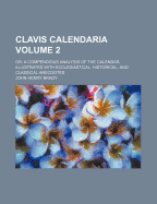 Clavis Calendaria: Or, a Compendious Analysis of the Calendar, Illustrated with Ecclesiastical, Historical, and Classical Anecdotes