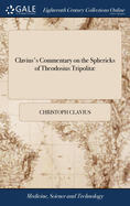 Clavius's Commentary on the Sphericks of Theodosius Tripolit: Or, Spherical Elements, Necessary in all Parts of Mathematicks, Wherein the Nature of the Sphere is Considered. Made English by Edmd. Stone