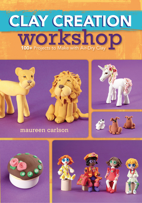 Clay Creation Workshop: 100+ Projects to Make with Air-Dry Clay - Carlson, Maureen
