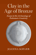 Clay in the Age of Bronze: Essays in the Archaeology of Prehistoric Creativity