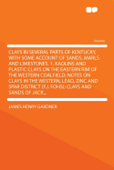 Clays in Several Parts of Kentucky, with Some Account of Sands, Marls and Limestones. 1. Kaolins and Plastic Clays on the Eastern Rim of the Western Coalfield; Notes on Clays in the Western, Lead, Zinc and Spar District (F.J. Fohs); Clays and Sands of...