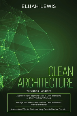 Clean Architecture: 3 in 1- Beginner's Guide+ Tips and Tricks+ Advanced and Effective Strategies using Clean Architecture Principles - Lewis, Elijah