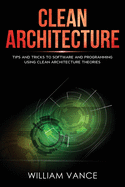 Clean Architecture: Tips and Tricks to Software and Programming Using Clean Architecture Theories
