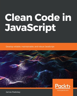 Clean Code in JavaScript: Develop reliable, maintainable, and robust JavaScript - Padolsey, James