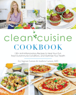 Clean Cuisine Cookbook: 130+ Anti-Inflammatory Recipes to Heal Your Gut, Treat Autoimmune Conditions, and Optimize Your Health