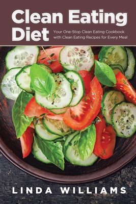 Clean Eating Diet: Your One-Stop Clean Eating Cookbook with Clean Eating Recipes for Every Meal - Williams, Linda