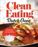 Clean Eating Dutch Oven Cookbook: 101 Delicious One-Pot Recipes Your Family Will Love