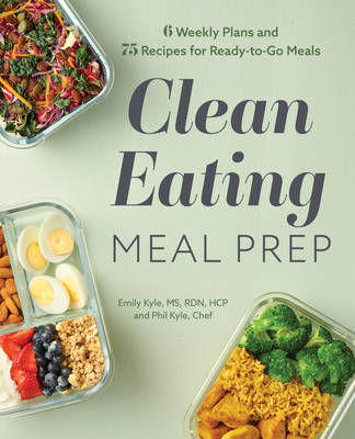 Clean Eating Meal Prep: 6 Weekly Plans and 75 Recipes for Ready-To-Go Meals - Kyle, Emily, and Kyle, Phil, Chef
