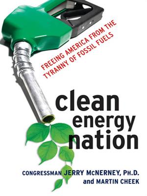Clean Energy Nation: Freeing America from the Tyranny of Fossil Fuels - McNerney, Jerry, Congressman, and Cheek, Martin