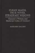Clean Maids, True Wives, Steadfast Widows: Chaucer's Women and Medieval Codes of Conduct