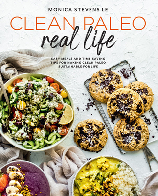 Clean Paleo Real Life: Easy Meals and Time-Saving Tips for Making Clean Paleo Sustainable for Life - Stevens Le, Monica