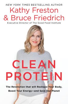 Clean Protein: The Revolution That Will Reshape Your Body, Boost Your Energy-And Save Our Planet - Freston, Kathy, and Friedrich, Bruce