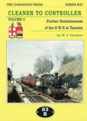 Cleaner to Controller: Further Reminiscences of the GWR at Taunton - Gardner, W. J.