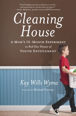 Cleaning House: A Mom's Twelve-Month Experiment to Rid Her Home of Youth Entitlement - Wyma, Kay Wills, and Gurian, Michael (Foreword by)