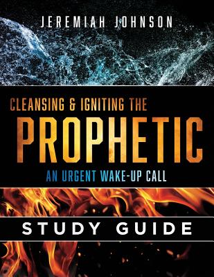 Cleansing and Igniting the Prophetic: An Urgent Wake Up Call: Study Guide - Johnson, Jeremiah, and Joyner, Rick (Introduction by), and Brown, Dr Michael L (Foreword by)