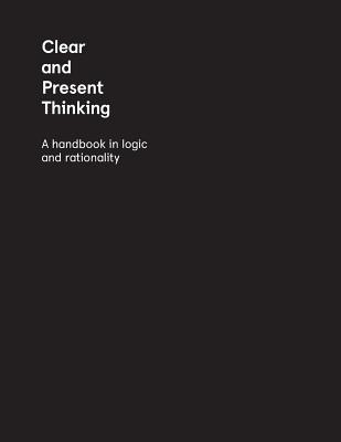 Clear and Present Thinking: A Handbook in Logic and Rationality - Elsby, Charlene, and Baltzer-Jaray, Kimberly, and Semczyszyn, Nola