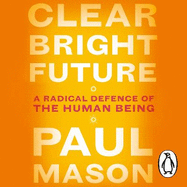 Clear Bright Future: A Radical Defence of the Human Being