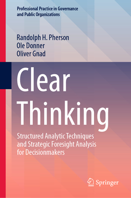 Clear Thinking: Structured Analytic Techniques and Strategic Foresight Analysis for Decisionmakers - Pherson, Randolph H., and Donner, Ole, and Gnad, Oliver