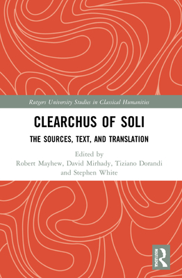 Clearchus of Soli: Text, Translation, and Discussion - Mayhew, Robert (Editor), and Mirhady, David C (Editor), and Dorandi, Tiziano (Editor)