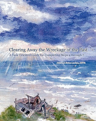 Clearing Away the Wreckage of the Past: A Task Oriented Guide for Completing Steps 4 through 7 - Leadem Msw, Elaine, and Leadem Msw, John