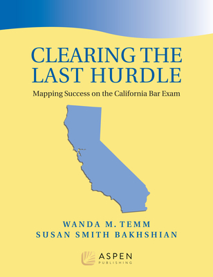 Clearing the Last Hurdle: Mapping Success on the California Bar Exam - Temm, Wanda M, and Smith Bakhshian, Susan