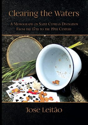 Clearing the Waters: A Monograph on Saint Cyprian Divination from the 17th to the 19th Century - Leito, Jos