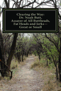 Clearing the Way: Dr. Noah Butt, Assayer of All Buttheads, Fat Heads and Jerks--Great and Small