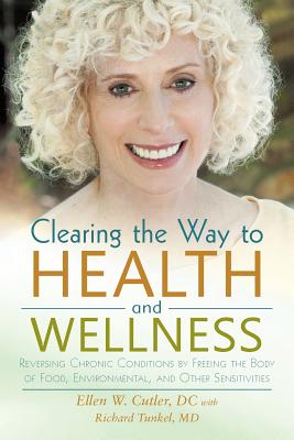 Clearing the Way to Health and Wellness: Reversing Chronic Conditions by Freeing the Body of Food, Environmental, and Other Sensitivities - Cutler DC, Ellen, and Tunkel, Richard, MD