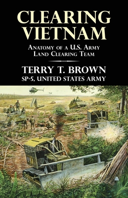 Clearing Vietnam: Anatomy of a U.S. Army Land Clearing Team - Brown, Terry T