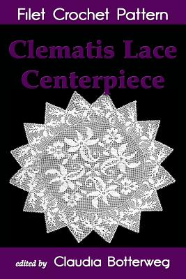 Clematis Lace Centerpiece Filet Crochet Pattern: Complete Instructions and Chart - Mowrey, Cora, and Botterweg, Claudia
