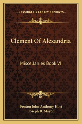 Clement of Alexandria: Miscellanies Book VII: The Greek Text (1902) - Hort, Fenton John Anthony (Translated by), and Mayor, Joseph B (Translated by)