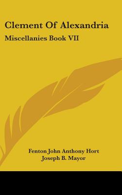 Clement Of Alexandria: Miscellanies Book VII: The Greek Text (1902) - Hort, Fenton John Anthony (Translated by), and Mayor, Joseph B (Translated by)